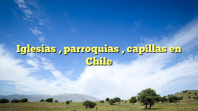 Iglesias , parroquias , capillas en Chile